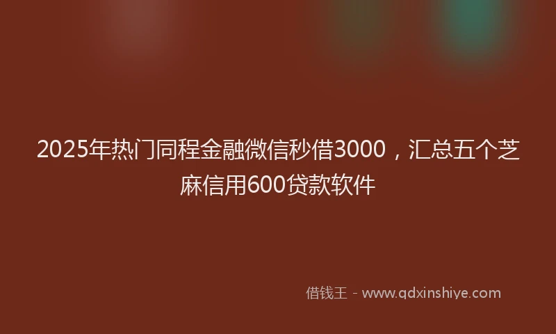 2025年热门同程金融微信秒借3000，汇总五个芝麻信用600贷款软件