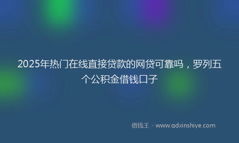 2025年热门在线直接贷款的网贷可靠吗，罗列五个公积金借钱口子