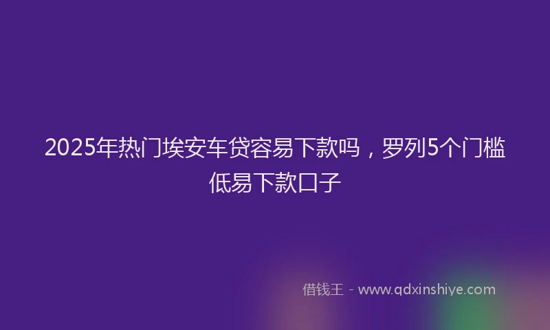 2025年热门埃安车贷容易下款吗，罗列5个门槛低易下款口子