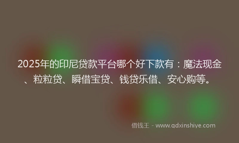 2025年的印尼贷款平台哪个好下款有：魔法现金、粒粒贷、瞬借宝贷、钱贷乐借、安心购等。