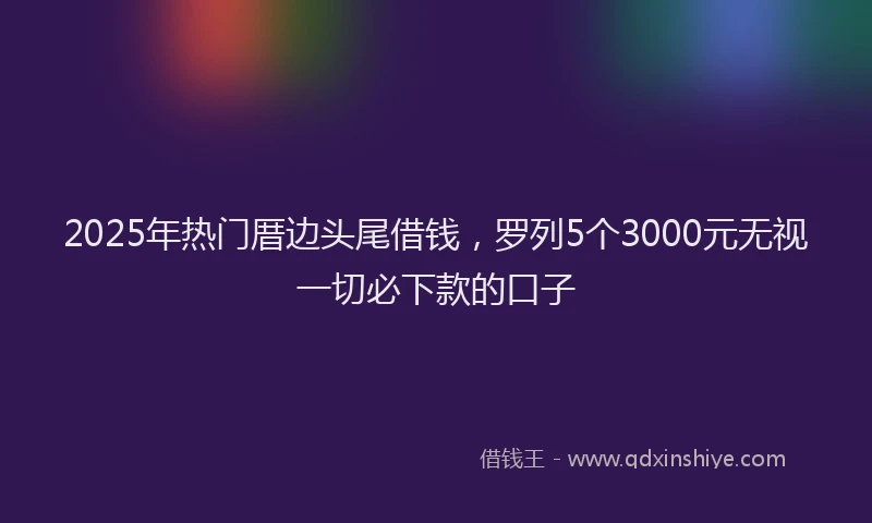 2025年热门厝边头尾借钱，罗列5个3000元无视一切必下款的口子