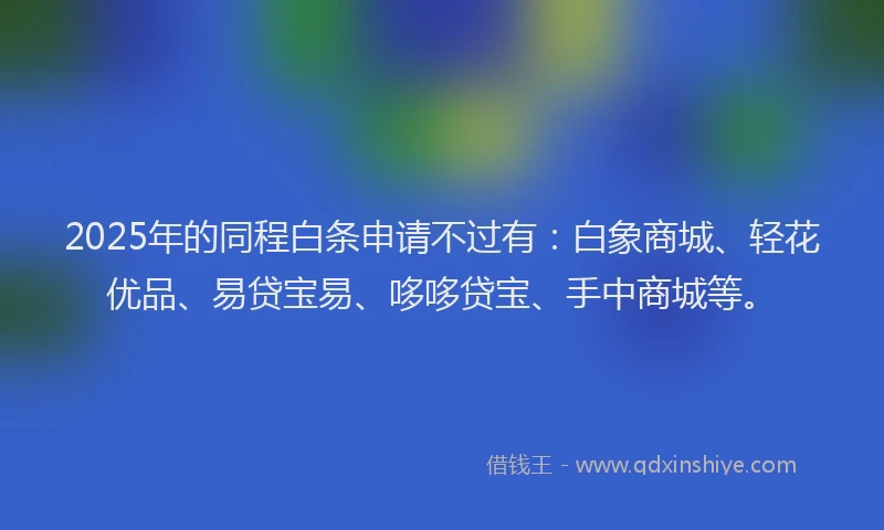 2025年的同程白条申请不过有：白象商城、轻花优品、易贷宝易、哆哆贷宝、手中商城等。