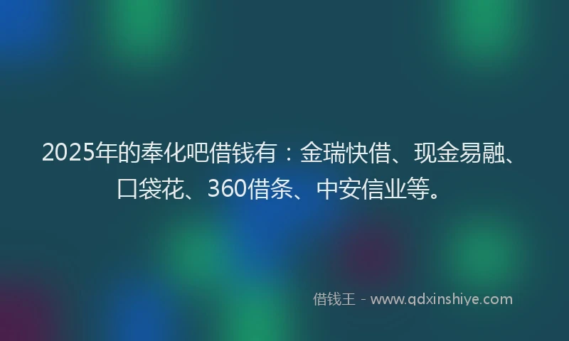2025年的奉化吧借钱有：金瑞快借、现金易融、口袋花、360借条、中安信业等。