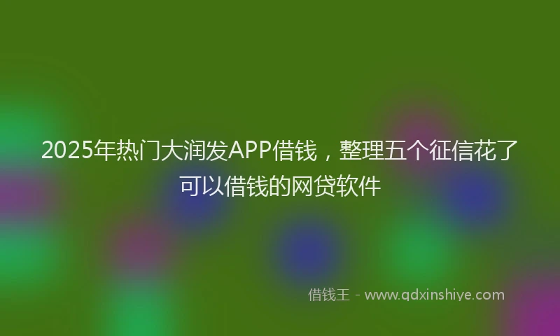 2025年热门大润发APP借钱，整理五个征信花了可以借钱的网贷软件