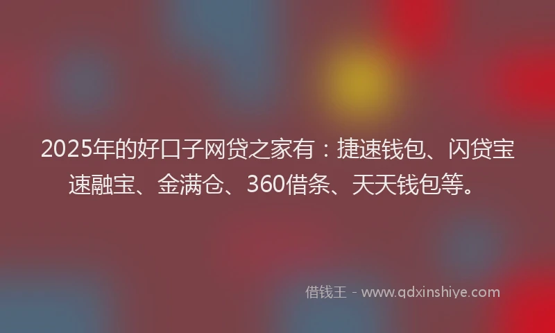 2025年的好口子网贷之家有：捷速钱包、闪贷宝速融宝、金满仓、360借条、天天钱包等。