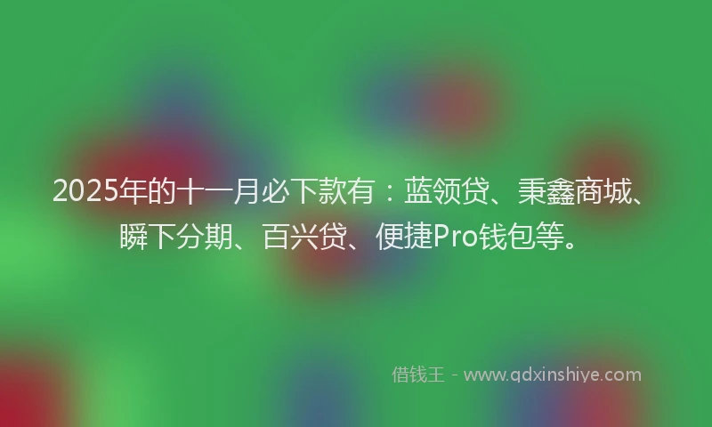 2025年的十一月必下款有：蓝领贷、秉鑫商城、瞬下分期、百兴贷、便捷Pro钱包等。