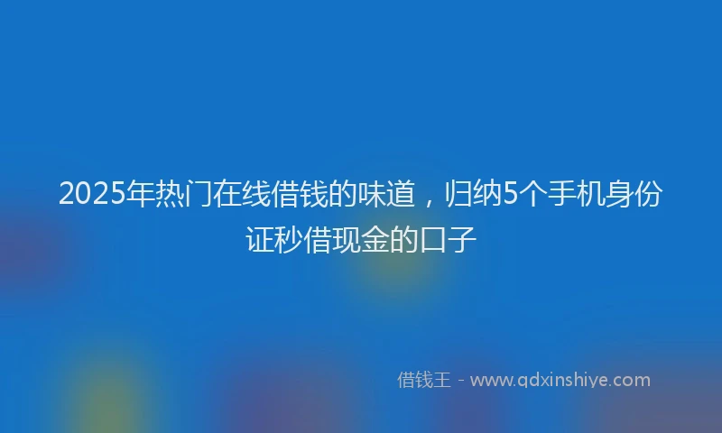 2025年热门在线借钱的味道，归纳5个手机身份证秒借现金的口子