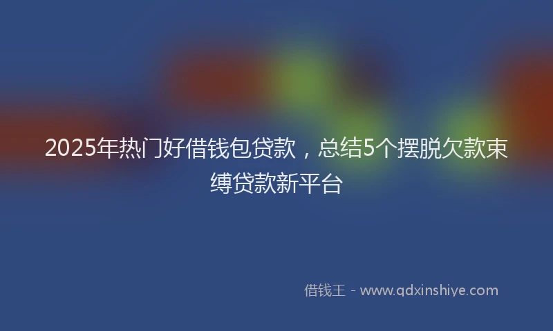 2025年热门好借钱包贷款，总结5个摆脱欠款束缚贷款新平台