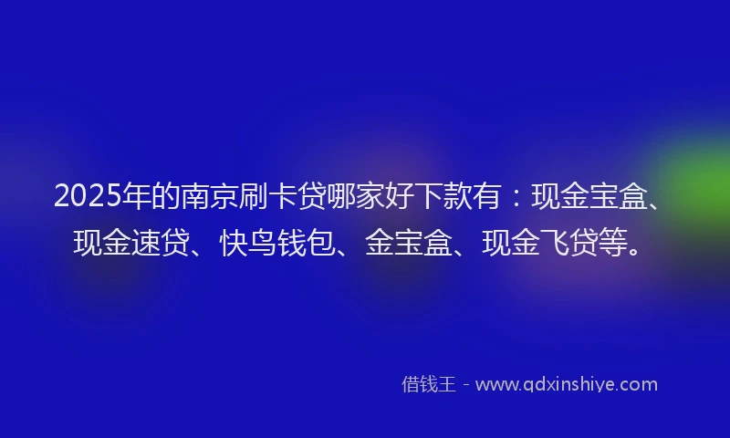 2025年的南京刷卡贷哪家好下款有：现金宝盒、现金速贷、快鸟钱包、金宝盒、现金飞贷等。