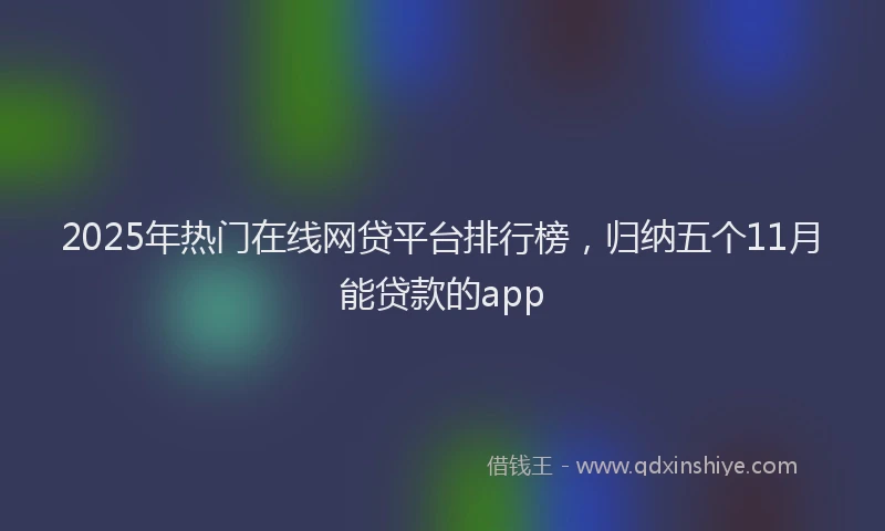 2025年热门在线网贷平台排行榜，归纳五个11月能贷款的app