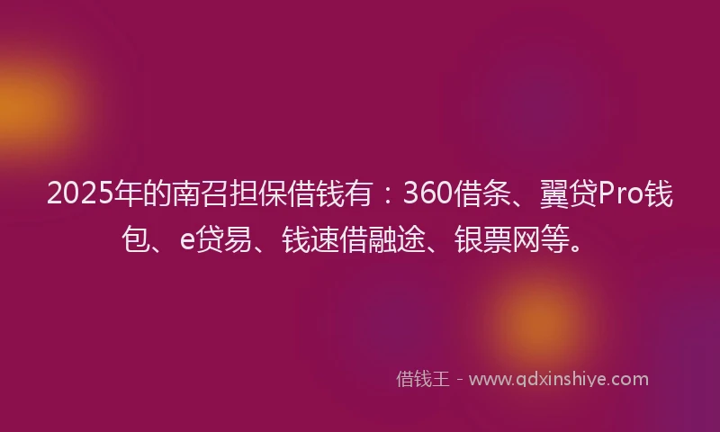 2025年的南召担保借钱有：360借条、翼贷Pro钱包、e贷易、钱速借融途、银票网等。