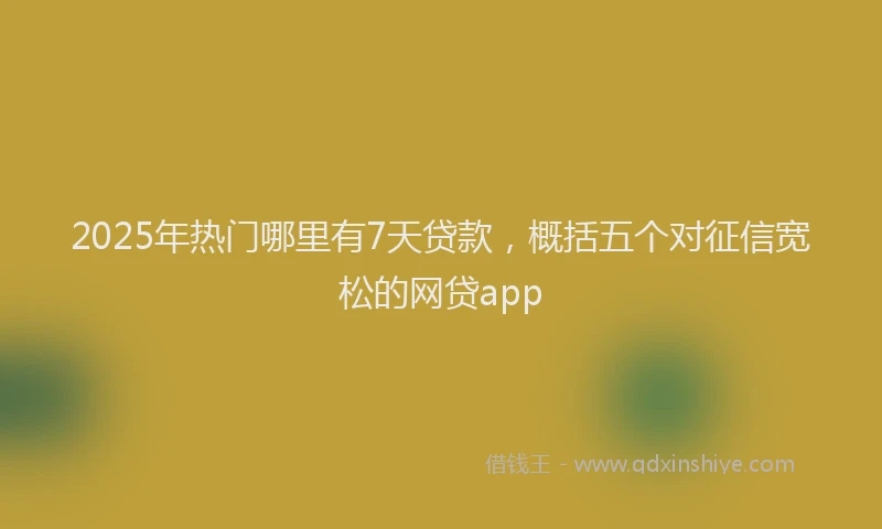 2025年热门哪里有7天贷款，概括五个对征信宽松的网贷app