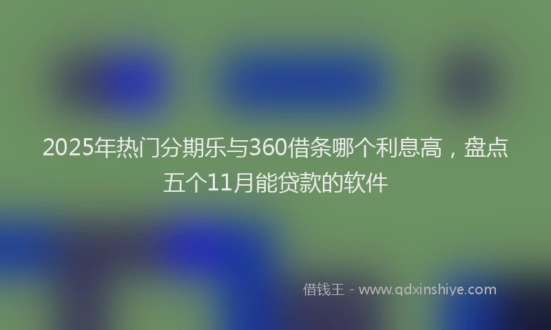 2025年热门分期乐与360借条哪个利息高，盘点五个11月能贷款的软件