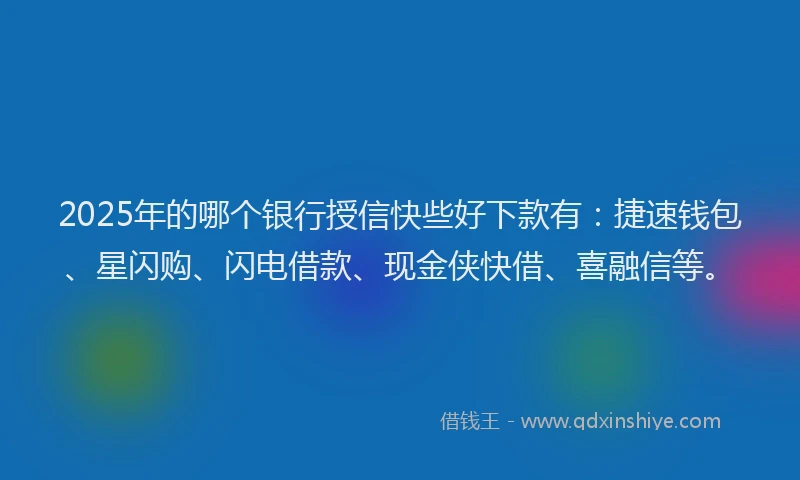 2025年的哪个银行授信快些好下款有：捷速钱包、星闪购、闪电借款、现金侠快借、喜融信等。