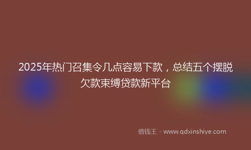 2025年热门召集令几点容易下款，总结五个摆脱欠款束缚贷款新平台
