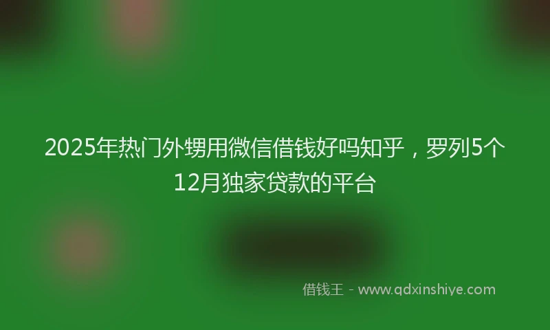 2025年热门外甥用微信借钱好吗知乎，罗列5个12月独家贷款的平台
