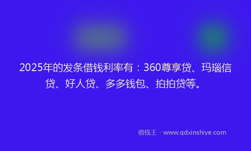 2025年的发条借钱利率有：360尊享贷、玛瑙信贷、好人贷、多多钱包、拍拍贷等。