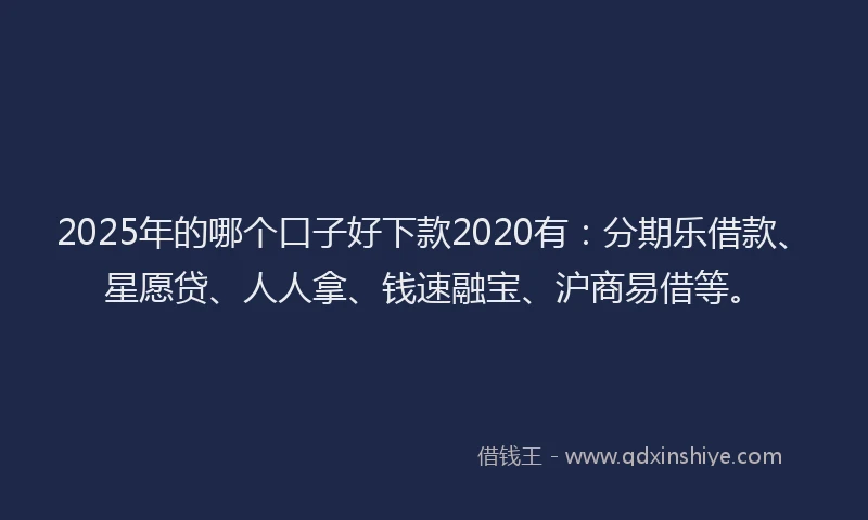 2025年的哪个口子好下款2020有：分期乐借款、星愿贷、人人拿、钱速融宝、沪商易借等。