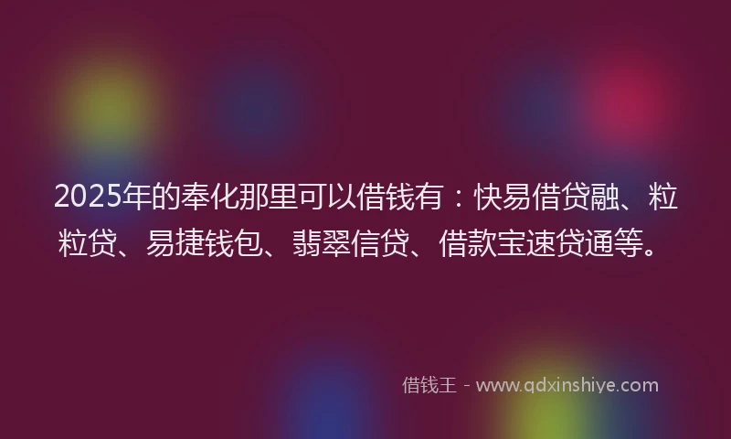 2025年的奉化那里可以借钱有：快易借贷融、粒粒贷、易捷钱包、翡翠信贷、借款宝速贷通等。