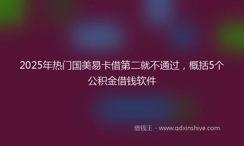 2025年热门国美易卡借第二就不通过，概括5个公积金借钱软件