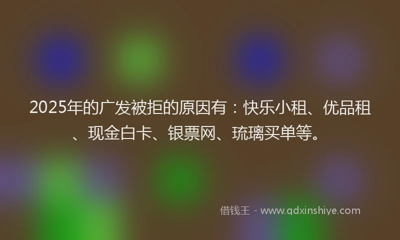 2025年的广发被拒的原因有：快乐小租、优品租、现金白卡、银票网、琉璃买单等。