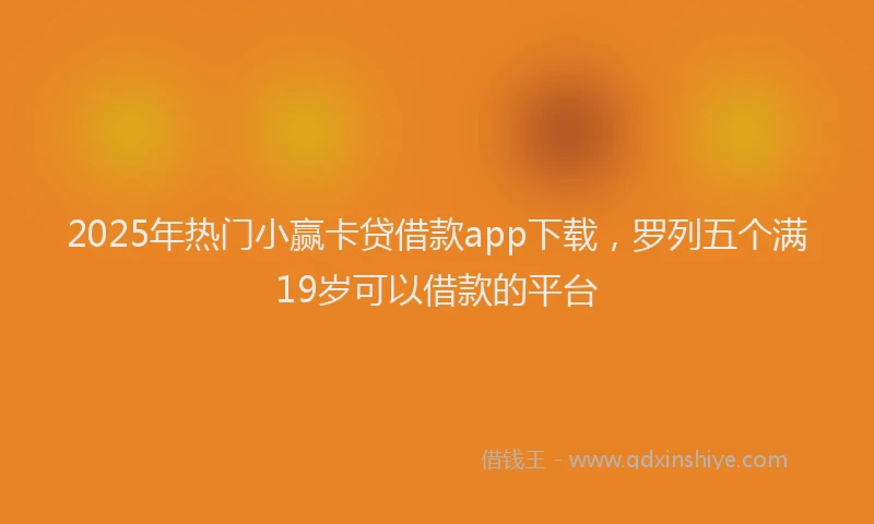 2025年热门小赢卡贷借款app下载，罗列五个满19岁可以借款的平台