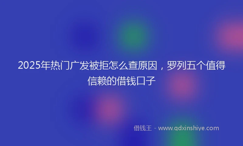 2025年热门广发被拒怎么查原因，罗列五个值得信赖的借钱口子