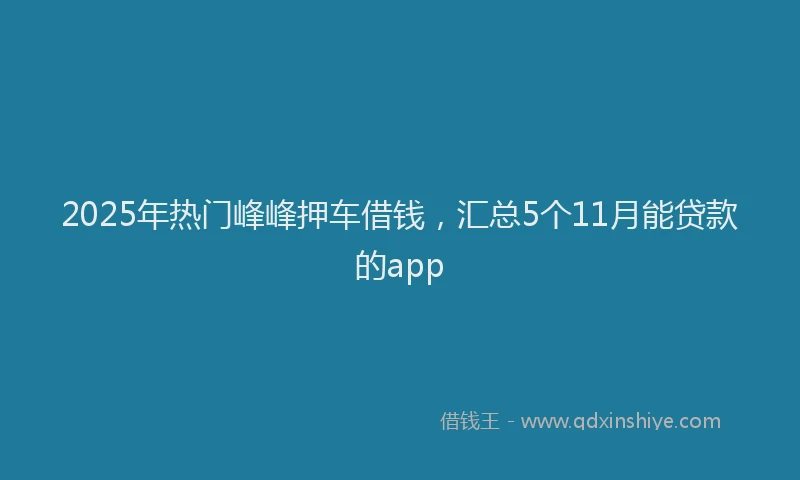 2025年热门峰峰押车借钱，汇总5个11月能贷款的app
