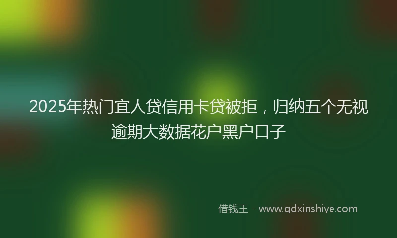 2025年热门宜人贷信用卡贷被拒，归纳五个无视逾期大数据花户黑户口子