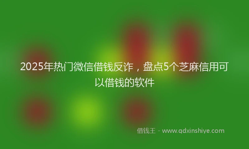 2025年热门微信借钱反诈，盘点5个芝麻信用可以借钱的软件
