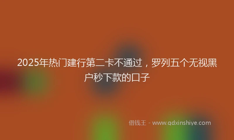 2025年热门建行第二卡不通过，罗列五个无视黑户秒下款的口子