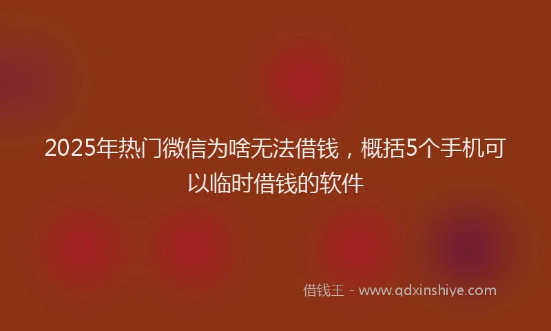 2025年热门微信为啥无法借钱，概括5个手机可以临时借钱的软件