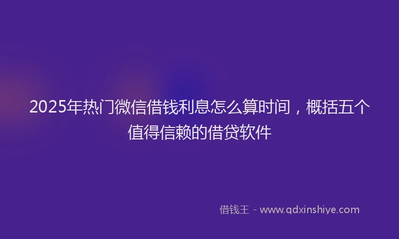2025年热门微信借钱利息怎么算时间，概括五个值得信赖的借贷软件