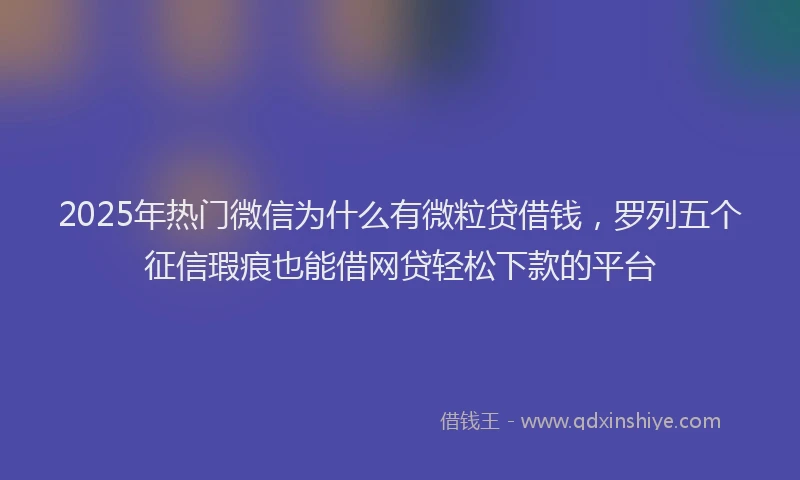 2025年热门微信为什么有微粒贷借钱，罗列五个征信瑕疵也能借网贷轻松下款的平台