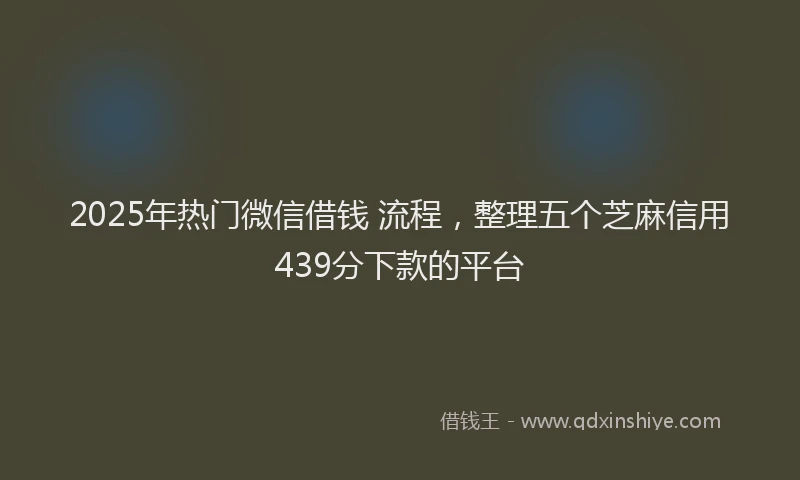 2025年热门微信借钱 流程，整理五个芝麻信用439分下款的平台