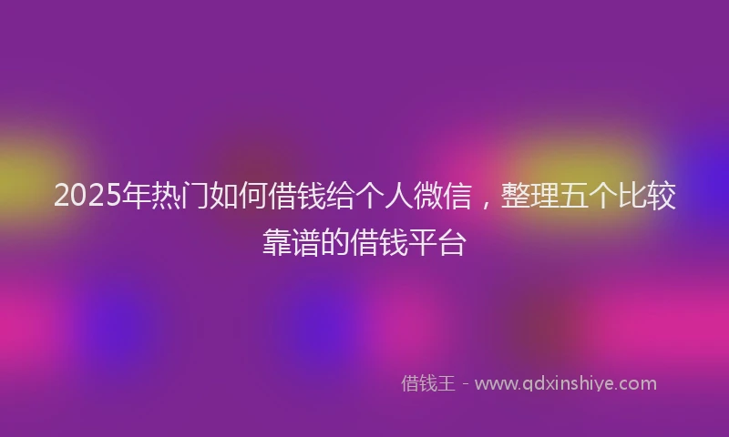 2025年热门如何借钱给个人微信，整理五个比较靠谱的借钱平台