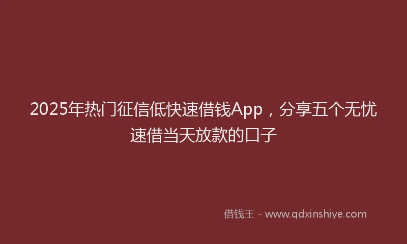 2025年热门征信低快速借钱App，分享五个无忧速借当天放款的口子