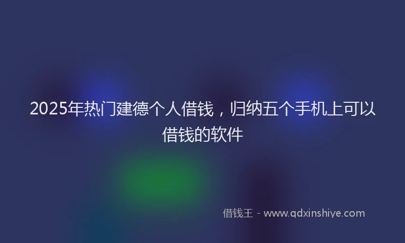 2025年热门建德个人借钱，归纳五个手机上可以借钱的软件
