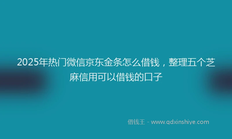 2025年热门微信京东金条怎么借钱，整理五个芝麻信用可以借钱的口子