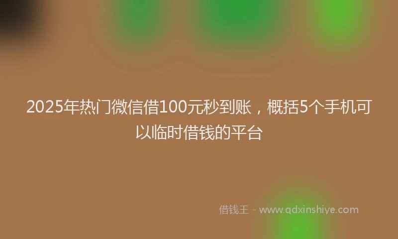 2025年热门微信借100元秒到账，概括5个手机可以临时借钱的平台