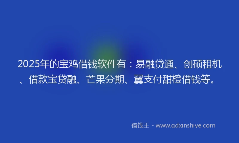 2025年的宝鸡借钱软件有：易融贷通、创硕租机、借款宝贷融、芒果分期、翼支付甜橙借钱等。