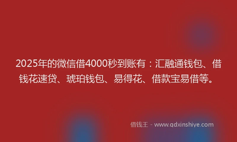 2025年的微信借4000秒到账有：汇融通钱包、借钱花速贷、琥珀钱包、易得花、借款宝易借等。