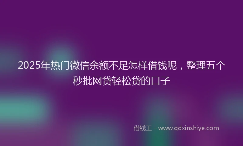 2025年热门微信余额不足怎样借钱呢，整理五个秒批网贷轻松贷的口子