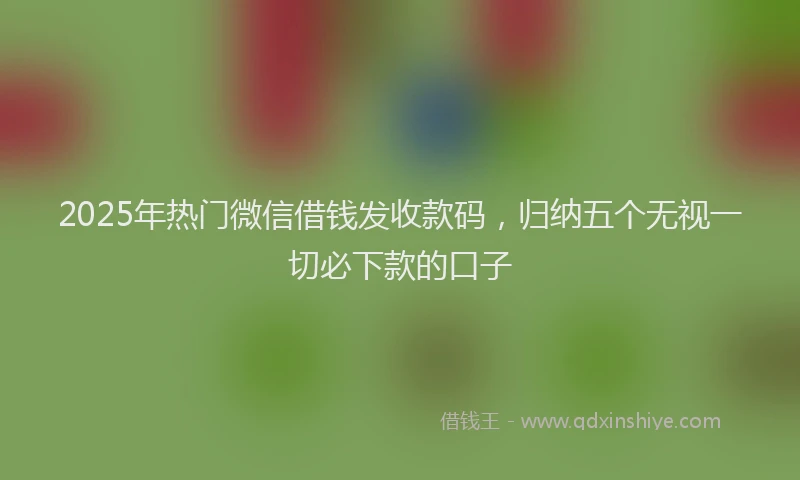 2025年热门微信借钱发收款码，归纳五个无视一切必下款的口子