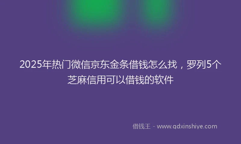 2025年热门微信京东金条借钱怎么找，罗列5个芝麻信用可以借钱的软件