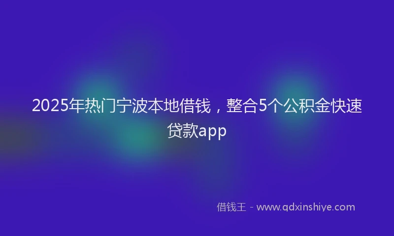 2025年热门宁波本地借钱，整合5个公积金快速贷款app