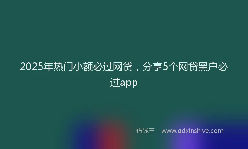 2025年热门小额必过网贷，分享5个网贷黑户必过app