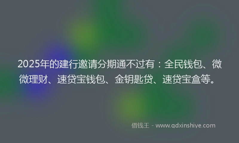 2025年的建行邀请分期通不过有：全民钱包、微微理财、速贷宝钱包、金钥匙贷、速贷宝盒等。