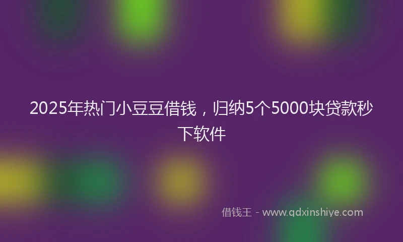 2025年热门小豆豆借钱，归纳5个5000块贷款秒下软件