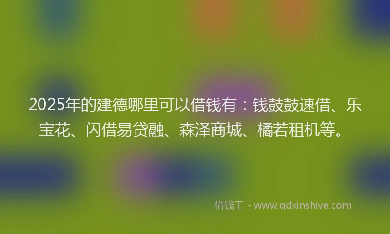 2025年的建德哪里可以借钱有：钱鼓鼓速借、乐宝花、闪借易贷融、森泽商城、橘若租机等。